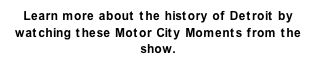 Learn more about the history of Detroit by watching these Motor City Moments from the show.